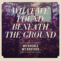 My Double, My Brother - What We Found Beneath The Ground