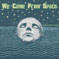 We Came From Space - How To Be Human