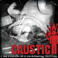 Caustic (USA) - I Can't Believe We're Re-Releasing This Shit