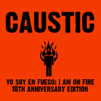 Caustic (USA) - Yo Soy En Fuego: The I Am On Fire 10 Year Anniversary Edition