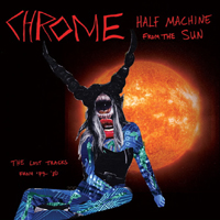 Chrome (USA, San Francisco) - Half Machine From The Sun (The Lost Tracks from '79-'80)