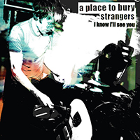 Place To Bury Strangers - I Know I'll See You (Single)