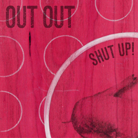 Out Out - Shut Up!