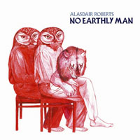Alasdair Roberts & Friends - No Earthly Man