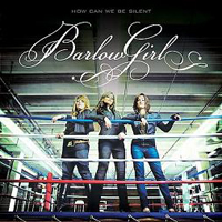 BarlowGirl - How Can We Be Silent