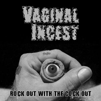 Vaginal Incest - Rock Out With The Cock Out