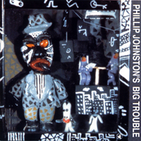 Phillip Johnston's Big Trouble - Phillip Johnston's Big Trouble (1993 re-release)