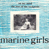 Marine Girls - On My Mind / The Lure Of The Rockpools (Single)