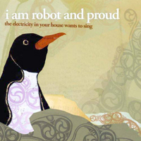 I Am Robot & Proud - The Electricity In Your House Wants to Sing