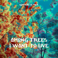 Gabriel Le Mar - Among Trees I Want To Live