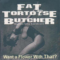 Fat Tortoise Butcher - Want A Flower With That?