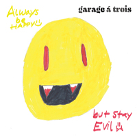 Garage A Trois - Always Be Happy, But Stay Evil