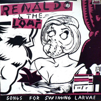 Renaldo & The Loaf - Songs For Swinging Larvae
