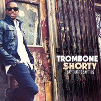 Trombone Shorty - Say That To Say This