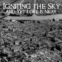 Igniting The Sky - And Yet Love Is Near