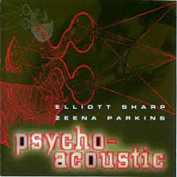 Elliott Sharp - Elliott Sharp and Zeena Parkins - Psycho-Acoustic (split)