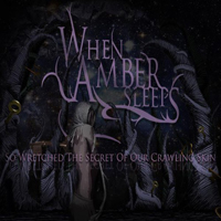 When Amber Sleeps - So Wretched The Secret Of Our Crawling Skin