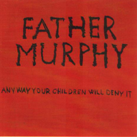 Father Murphy - Anyway Your Children Will Deny It