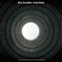 This Broken Machine - The Inhuman Use Of Human Beings
