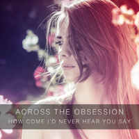 Across The Obsession - How Come I'd Never Hear You Say