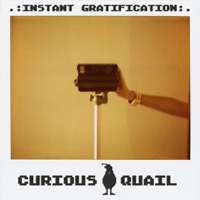 Curious Quail - .:INSTANT GRATIFICATION:.