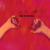 We All Want To - Come Up Invisible