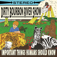 Dirty Bourbon River Show - Important Things Humans Should Know