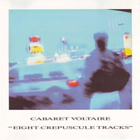 Cabaret Voltaire - Eight Crepuscule Tracks