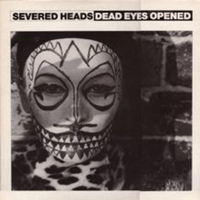 Severed Heads - Dead Eyes Opened (Single)