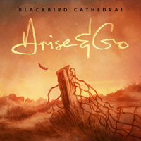 Blackbird Cathedral - Arise & Go