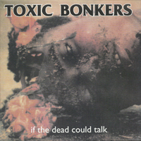 Toxic Bonkers - If The Dead Could Talk