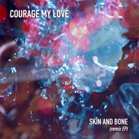 Courage My Love - Skin And Bone (Remix EP)