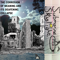 Submarine Skylight - The Corrosion Of Meaning And Its Deafening Collapse