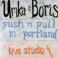    - Umka & Boris - Push'n'Pull In Portland (Submarine/Mastanmusic Studio, Portland, OR, May 6th 2005)
