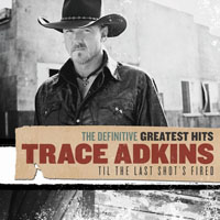 Trace Adkins - The Definitive Greatest Hits: Til The Last Shot's Fired (CD 1)