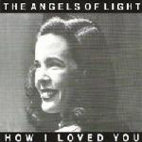 Angels of Light - How I Loved You