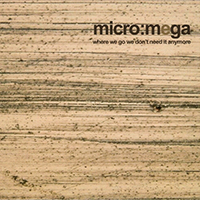 Micro:Mega - Where We Go We Don't Need It Anymore