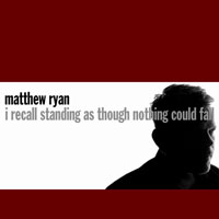 Matthew Ryan - I Recall Standing As Though Nothing Could Fall (CD 2)
