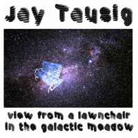 Tausig, Jay - View From A Lawnchair In The Galactic Meadow