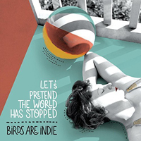 Birds Are Indie - Let's Pretend The World Has Stopped