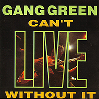 Gang Green - Can't LIVE Without It