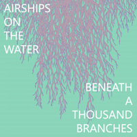 Airships On The Waterv - Beneath A Thousand Branches