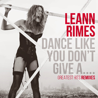 LeAnn Rimes - Dance Like You Don't Give A... Greatest Hits Remixes