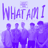 Why Don't We - What Am I (Casualkimono Remix) (Single)