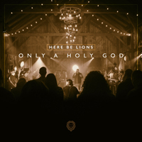 Here Be Lions - Only A Holy God