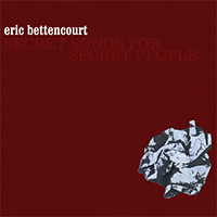 Bettencourt, Eric - Secret Songs for Secret People
