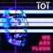 TÖT - We Are Flesh