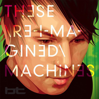 BT - These Re-Imagined Machines (CD 1)