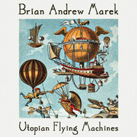 Brian Andrew Marek - Utopian Flying Machines