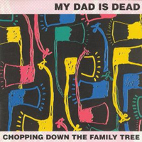 My Dad Is Dead - Chopping Down The Family Tree